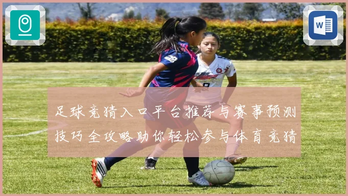 足球竞猜入口平台推荐与赛事预测技巧全攻略助你轻松参与体育竞猜