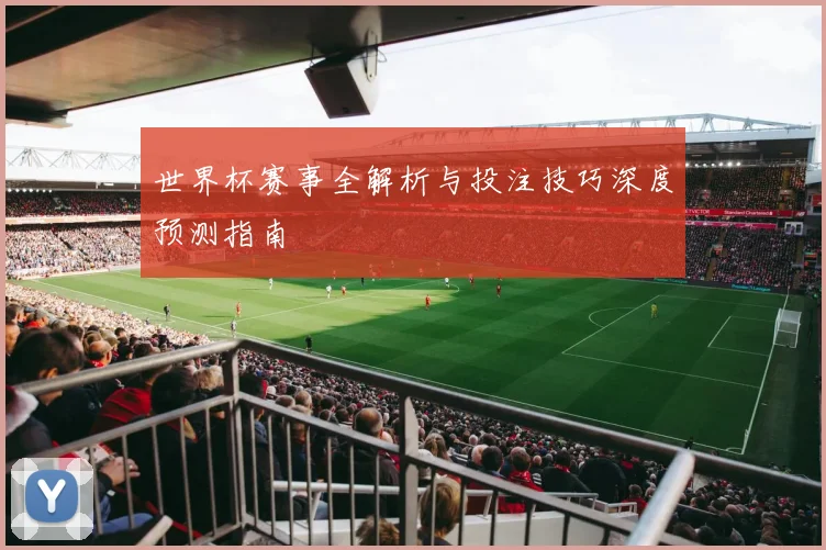 世界杯赛事全解析与投注技巧深度预测指南