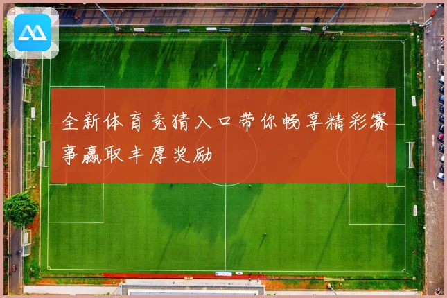 全新体育竞猜入口带你畅享精彩赛事赢取丰厚奖励
