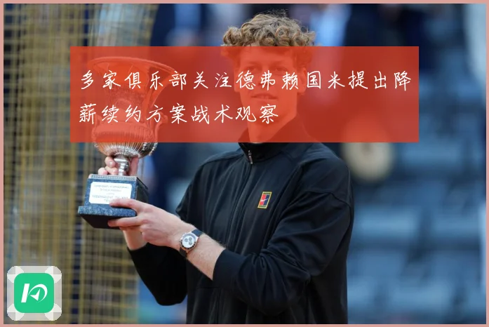 多家俱乐部关注德弗赖国米提出降薪续约方案战术观察