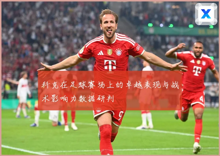 科克在足球赛场上的卓越表现与战术影响力数据研判