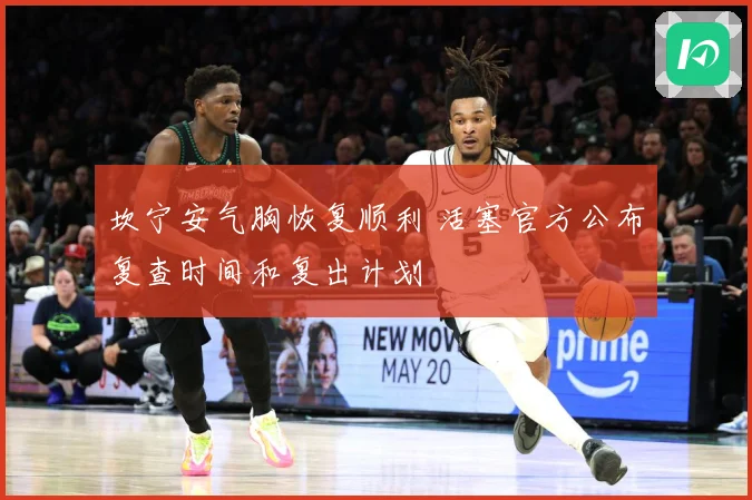 坎宁安气胸恢复顺利 活塞官方公布复查时间和复出计划