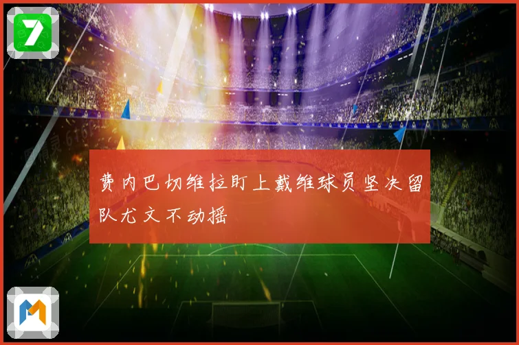 费内巴切维拉盯上戴维球员坚决留队尤文不动摇