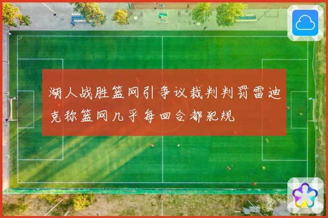 湖人战胜篮网引争议裁判判罚雷迪克称篮网几乎每回合都犯规