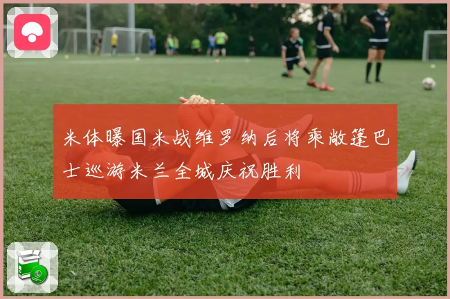 米体曝国米战维罗纳后将乘敞篷巴士巡游米兰全城庆祝胜利