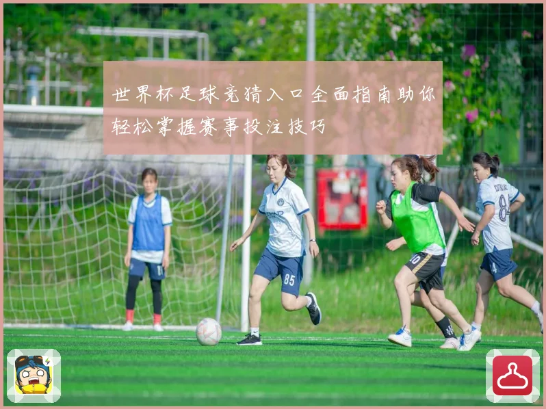 世界杯足球竞猜入口全面指南助你轻松掌握赛事投注技巧