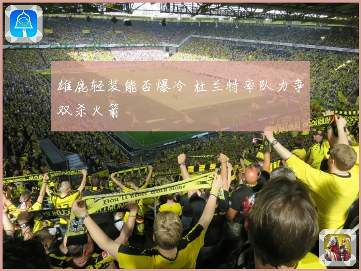 雄鹿轻装能否爆冷 杜兰特率队力争双杀火箭