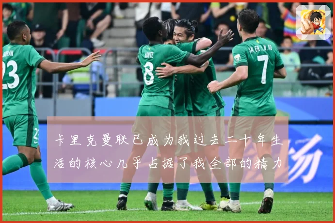 卡里克曼联已成为我过去二十年生活的核心几乎占据了我全部的精力战术观察
