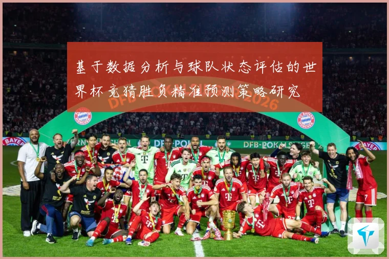 基于数据分析与球队状态评估的世界杯竞猜胜负精准预测策略研究