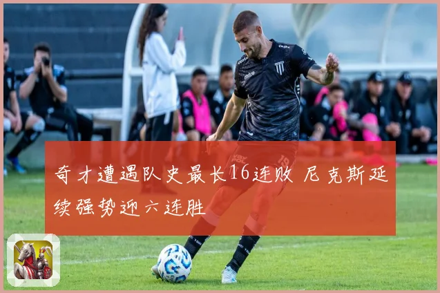 奇才遭遇队史最长16连败 尼克斯延续强势迎六连胜