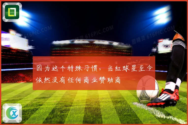 因为这个特殊习惯，当红球星至今依然没有任何商业赞助商