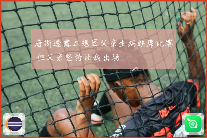 唐斯透露本想因父亲生病缺席比赛 但父亲坚持让我出场