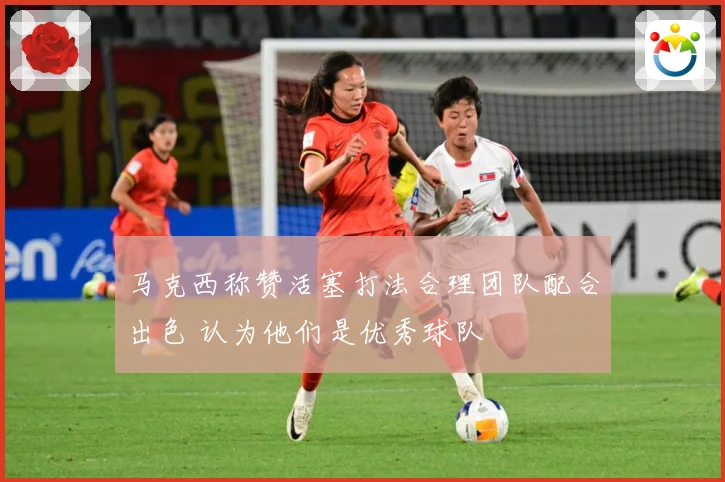 马克西称赞活塞打法合理团队配合出色 认为他们是优秀球队