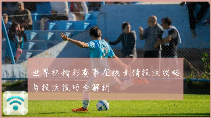 世界杯精彩赛事在线竞猜投注攻略与投注技巧全解析