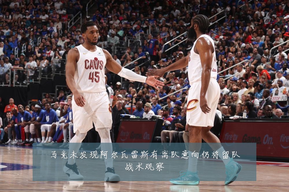 马竞未发现阿尔瓦雷斯有离队意向仍将留队战术观察