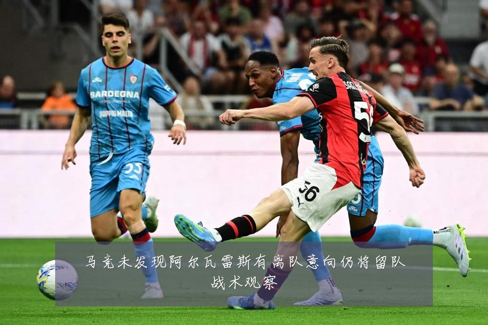马竞未发现阿尔瓦雷斯有离队意向仍将留队战术观察