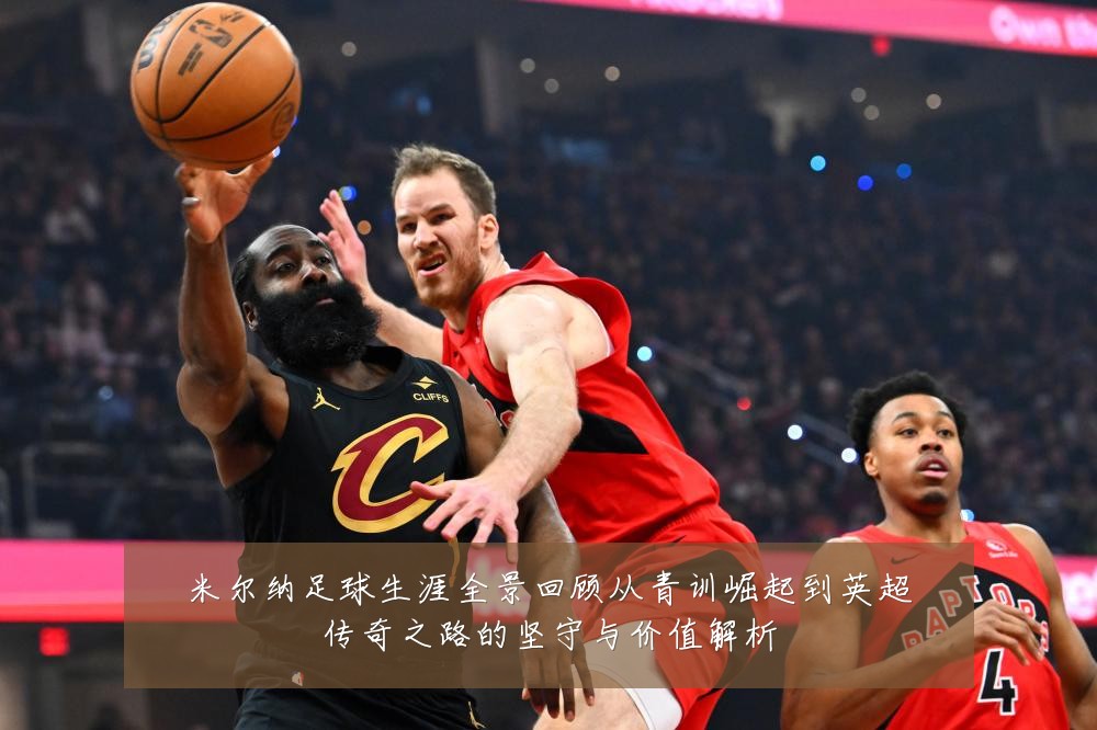 米尔纳足球生涯全景回顾从青训崛起到英超传奇之路的坚守与价值解析