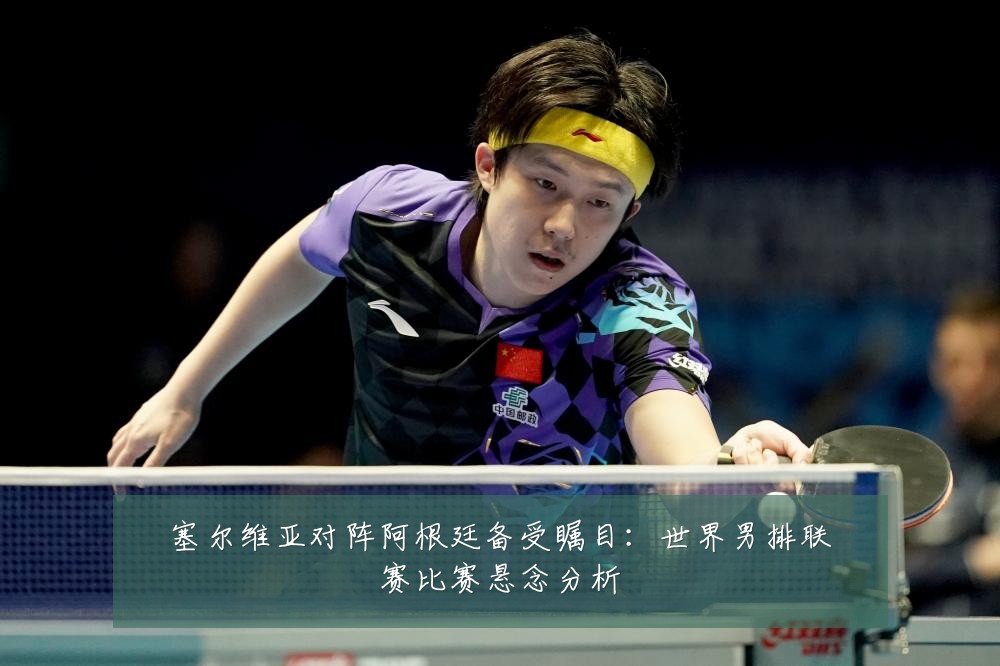 塞尔维亚对阵阿根廷备受瞩目:世界男排联赛比赛悬念分析