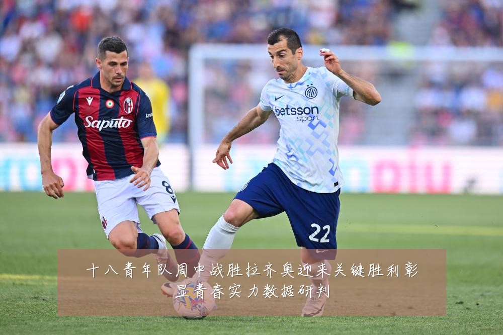 十八青年队周中战胜拉齐奥迎来关键胜利彰显青春实力数据研判
