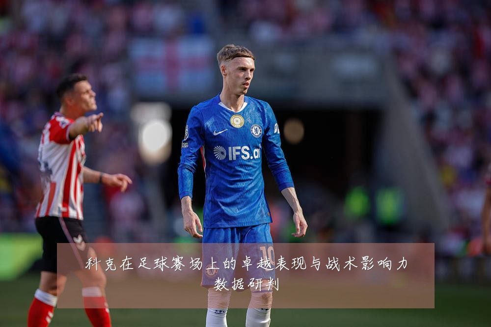 科克在足球赛场上的卓越表现与战术影响力数据研判