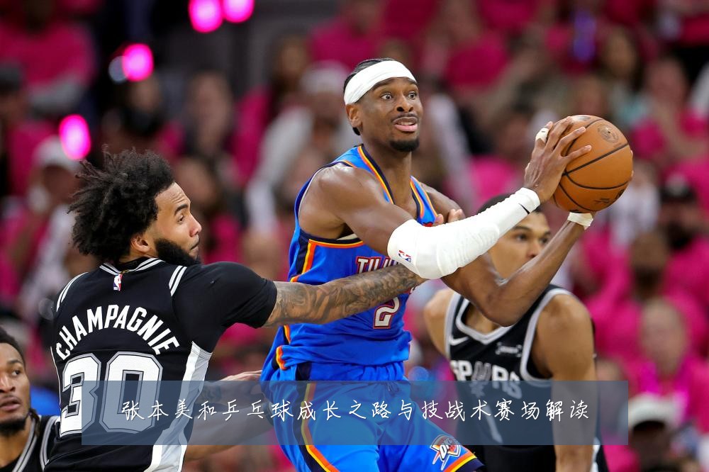 张本美和乒乓球成长之路与技战术赛场解读